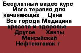 Бесплатный видео-курс “Йога-терапия для начинающих“ › Цена ­ 10 - Все города Медицина, красота и здоровье » Другое   . Ханты-Мансийский,Нефтеюганск г.